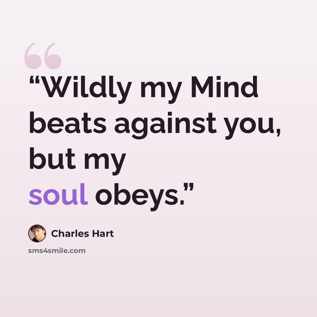 “Wildly my Mind beats against you, but my soul obeys.” quote by Charles Hart