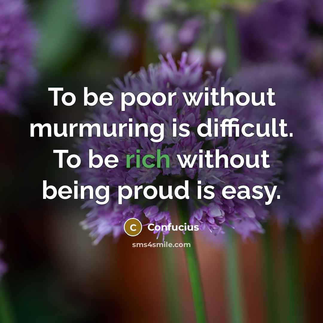 “To be poor without murmuring is difficult. To be rich without being proud is easy.” quote by Confucius