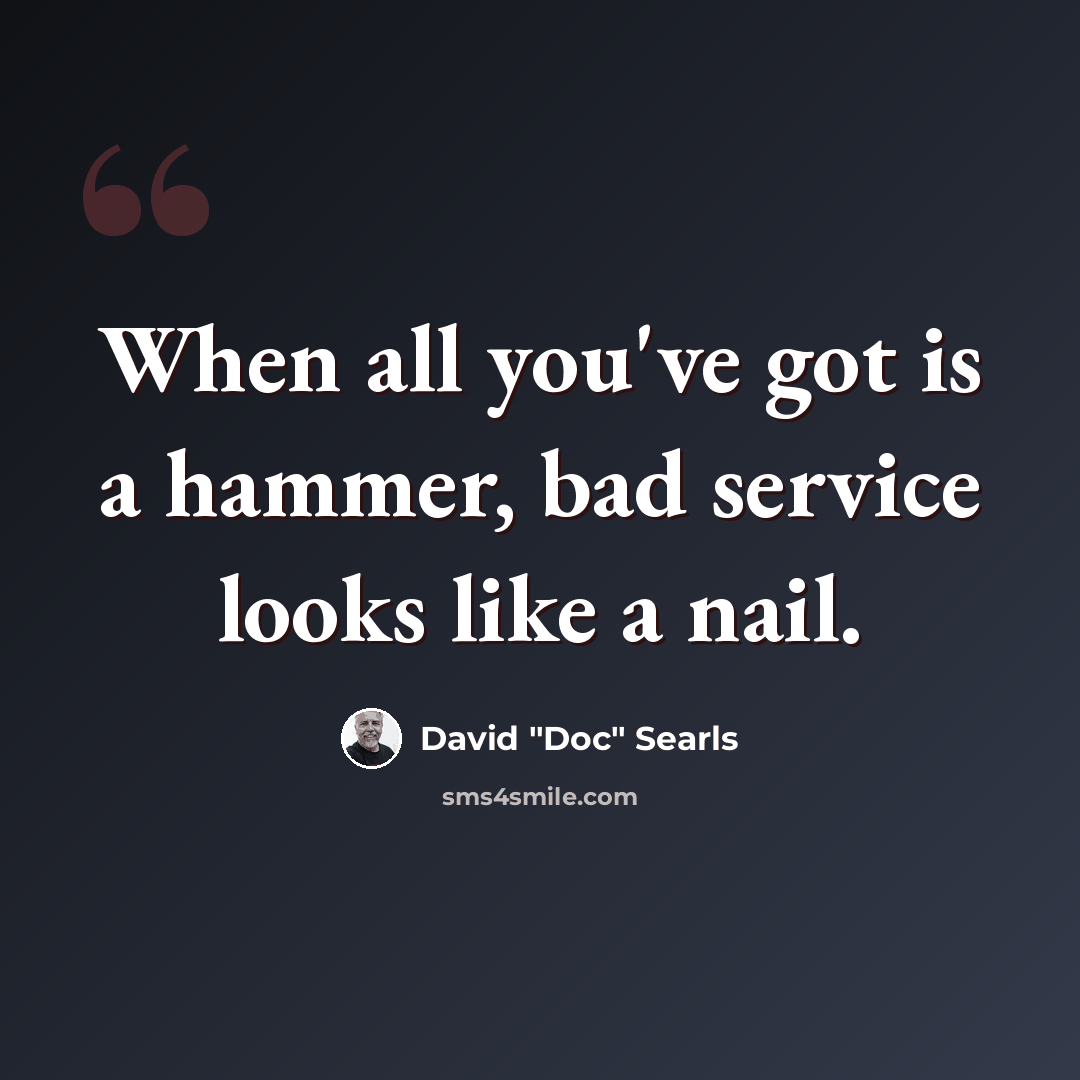 “When all you've got is a hammer, bad service looks like a nail.” quote by David "Doc" Searls