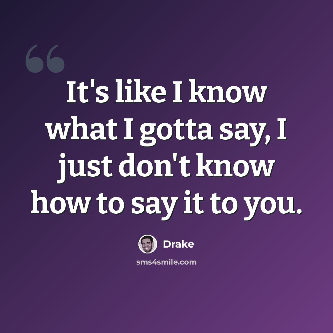 “It's like I know what I gotta say, I just don't know how to say it to you.” quote by Drake
