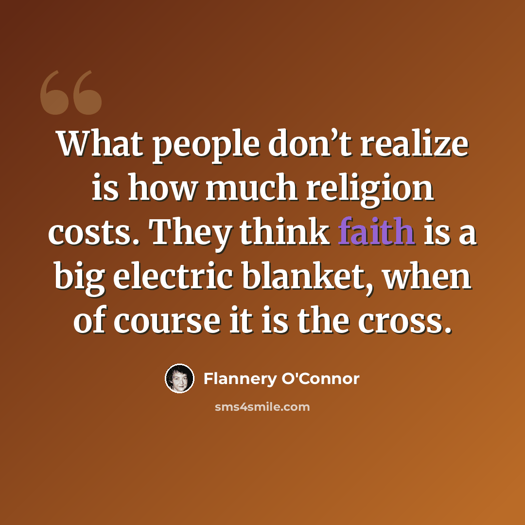 “What people don’t realize is how much religion costs. They think faith is a big electric blanket, when of course it is the cross.” quote by Flannery O'Connor