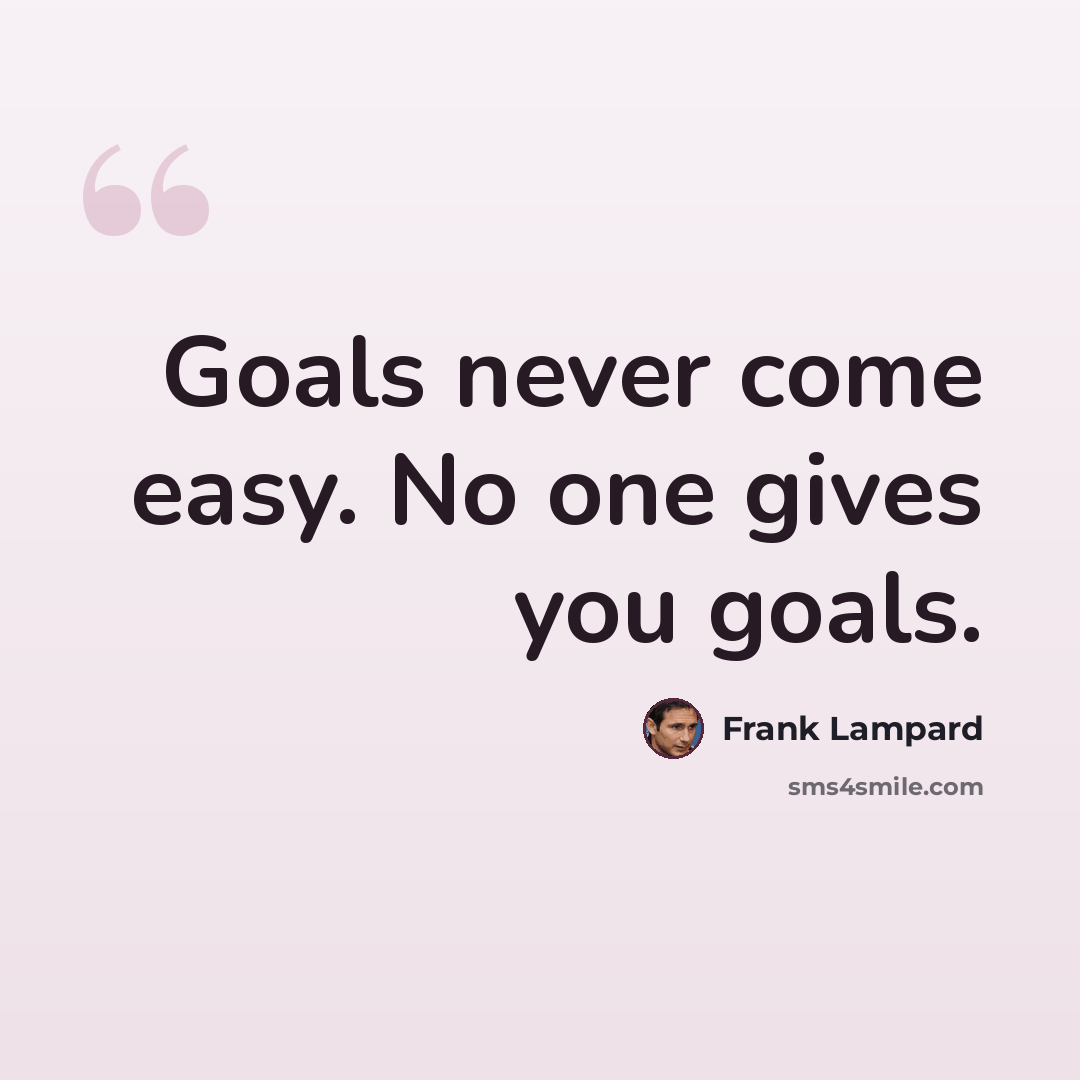 “Goals never come easy. No one gives you goals.” quote by Frank Lampard