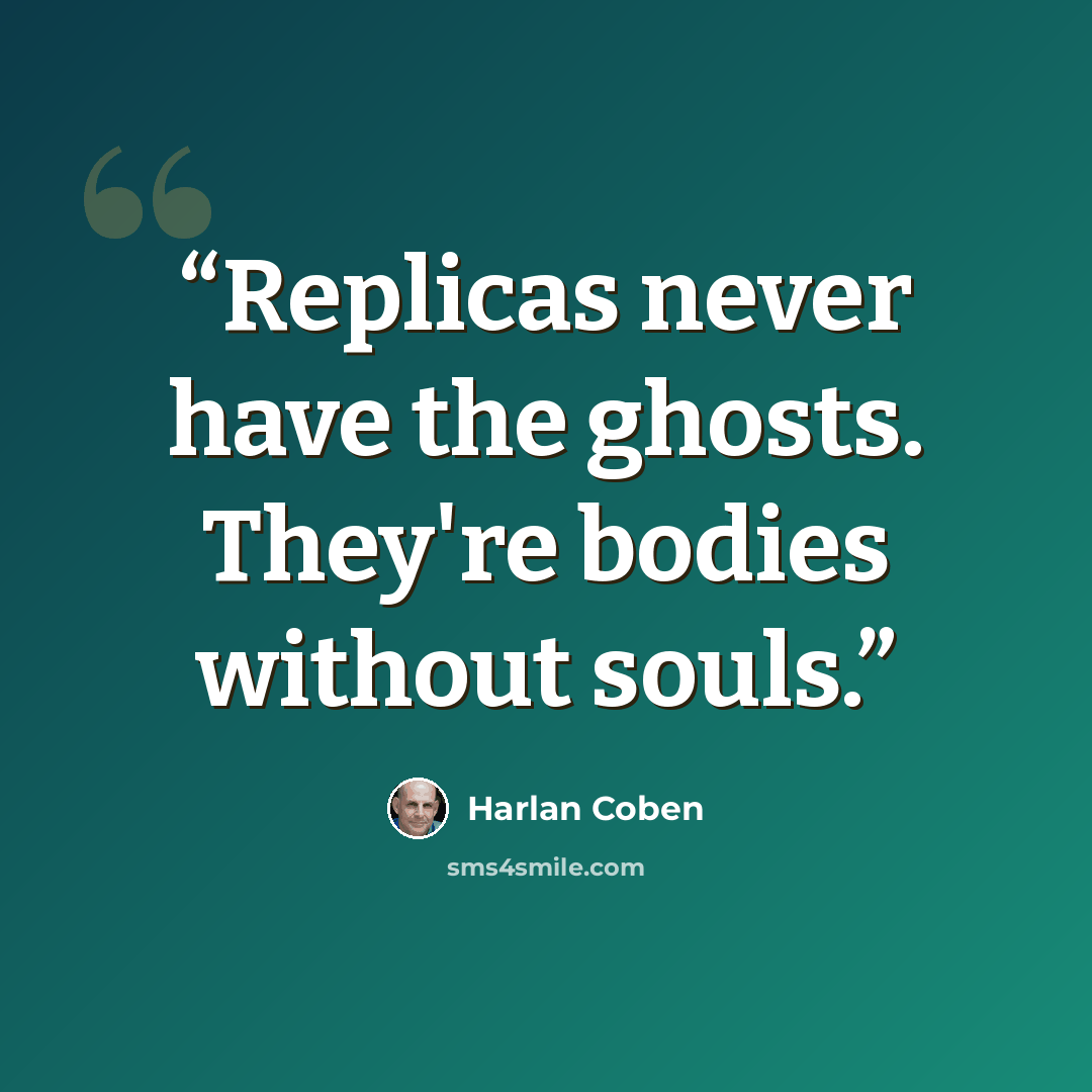 “Replicas never have the ghosts. They're bodies without souls.” quote by Harlan Coben