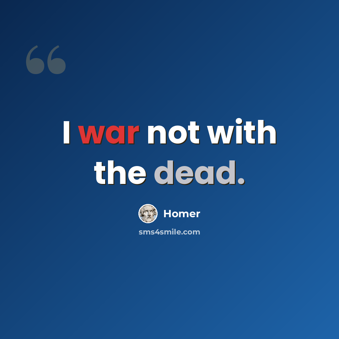 “I war not with the dead.” quote by Homer