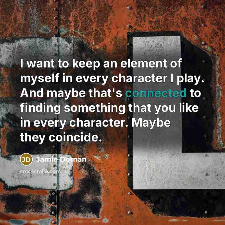 “I want to keep an element of myself in every character I play. And maybe that's connected to finding something that you like in every character. Maybe they coincide.” quote by Jamie Dornan
