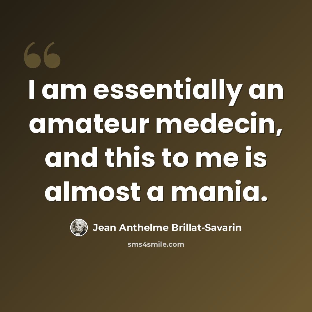 “I am essentially an amateur medecin, and this to me is almost a mania.” quote by Jean Anthelme Brillat-Savarin
