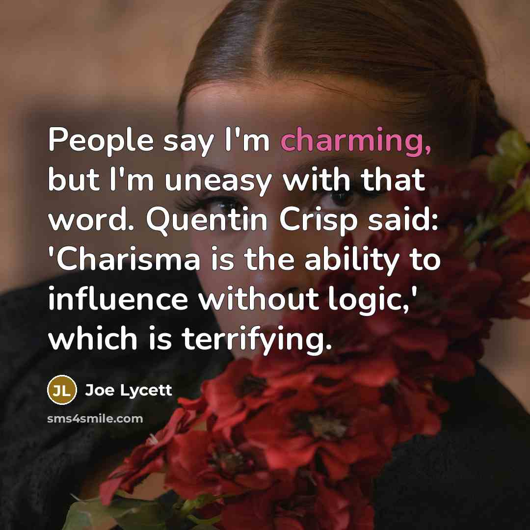 “People say I'm charming, but I'm uneasy with that word. Quentin Crisp said: 'Charisma is the ability to influence without logic,' which is terrifying.” quote by Joe Lycett