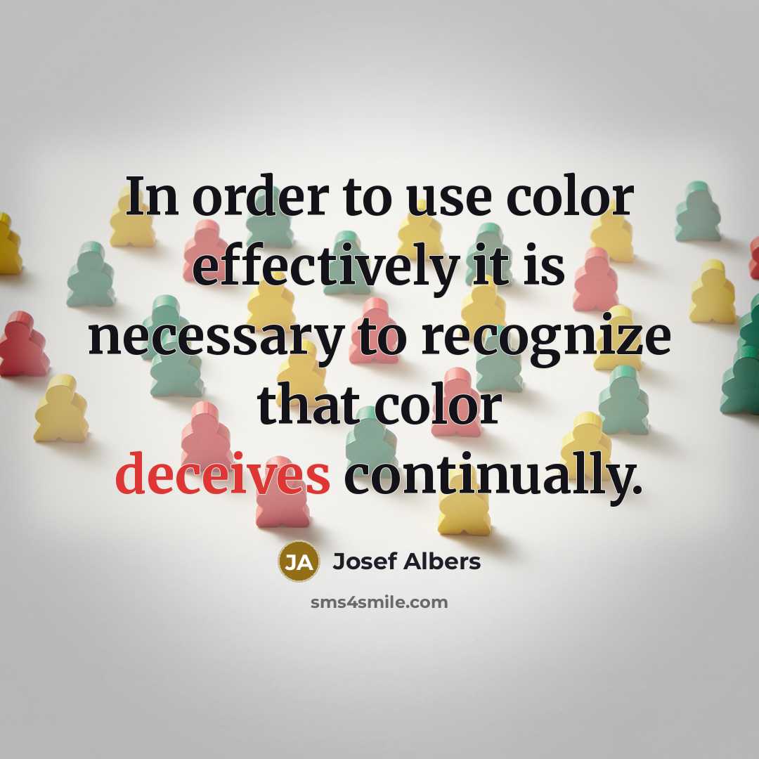 “In order to use color effectively it is necessary to recognize that color deceives continually.” quote by Josef Albers