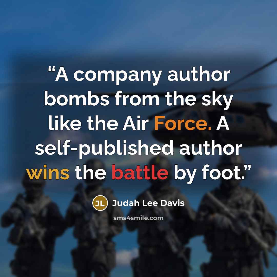 “A company author bombs from the sky like the Air Force. A self-published author wins the battle by foot.” quote by Judah Lee Davis