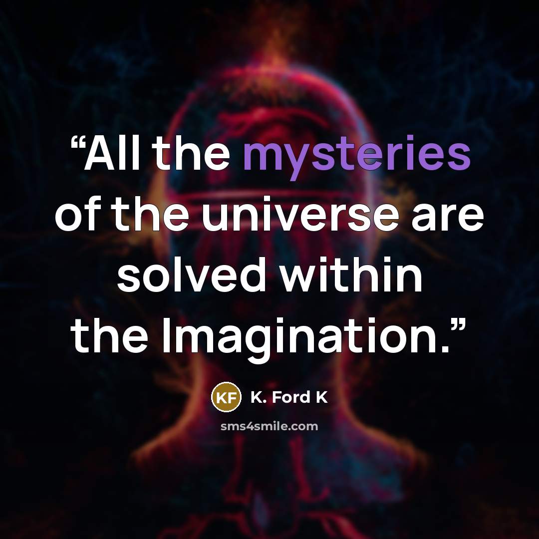 “All the mysteries of the universe are solved within the Imagination.” quote by K. Ford K