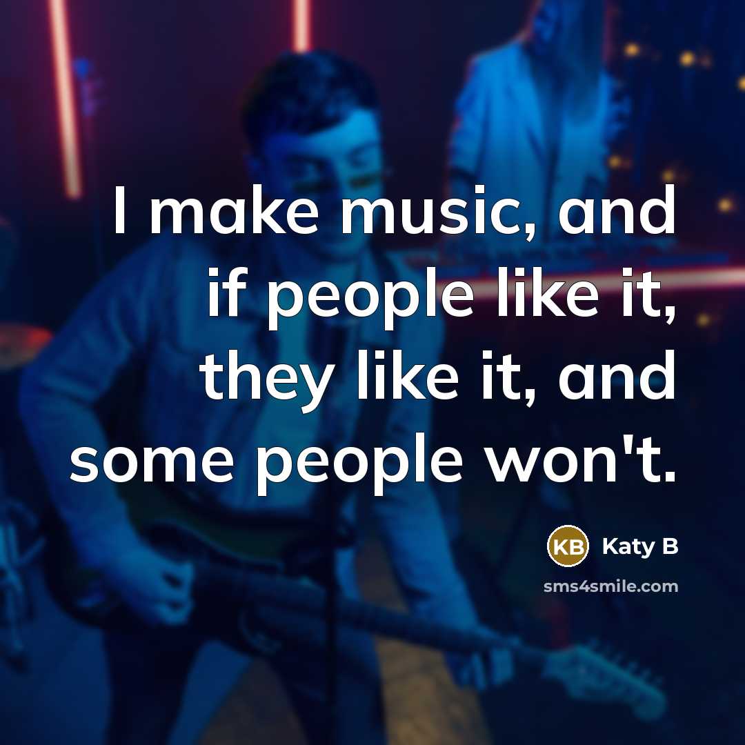 “I make music, and if people like it, they like it, and some people won't.” quote by Katy B