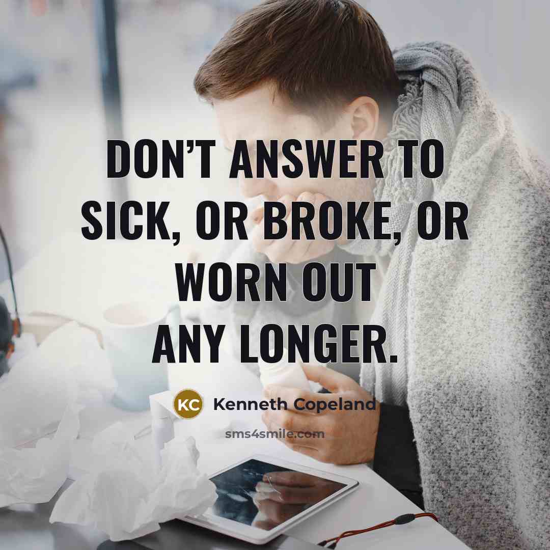 “Don’t answer to sick, or broke, or worn out any longer.” quote by Kenneth Copeland