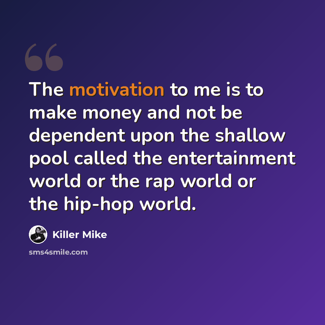 “The motivation to me is to make money and not be dependent upon the shallow pool called the entertainment world or the rap world or the hip-hop world.” quote by Killer Mike