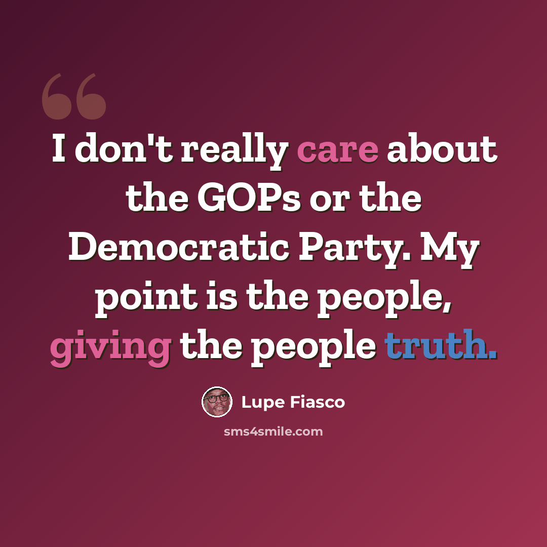 “I don't really care about the GOPs or the Democratic Party. My point is the people, giving the people truth.” quote by Lupe Fiasco
