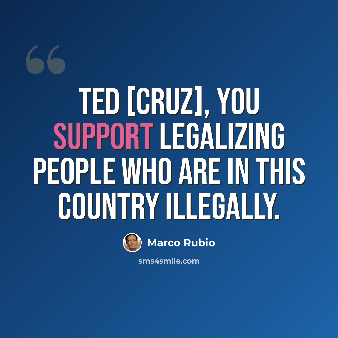 “Ted [Cruz], you support legalizing people who are in this country illegally.” quote by Marco Rubio