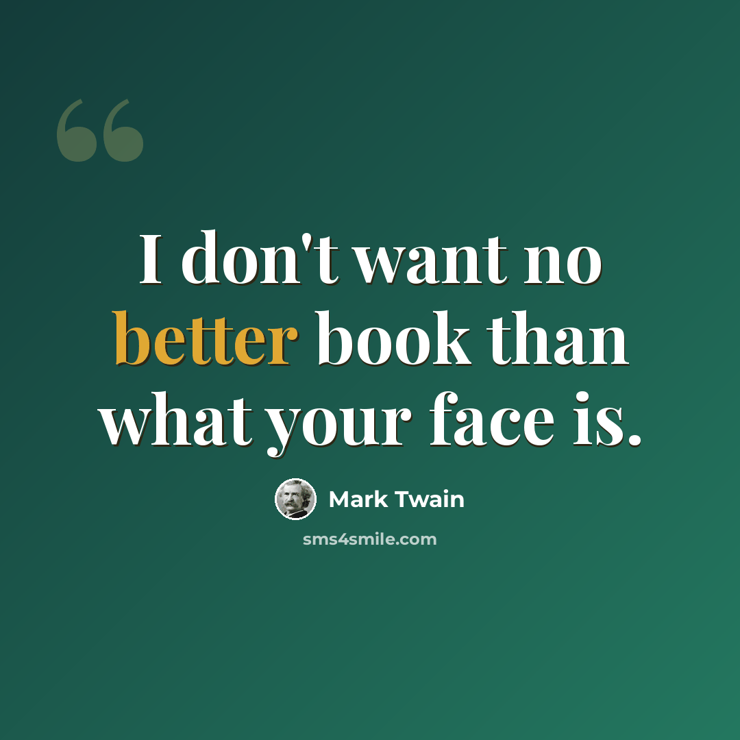 “I don't want no better book than what your face is.” quote by Mark Twain