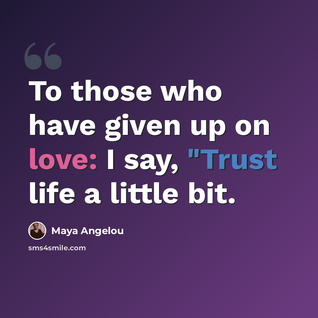 “To those who have given up on love: I say, "Trust life a little bit.” quote by Maya Angelou