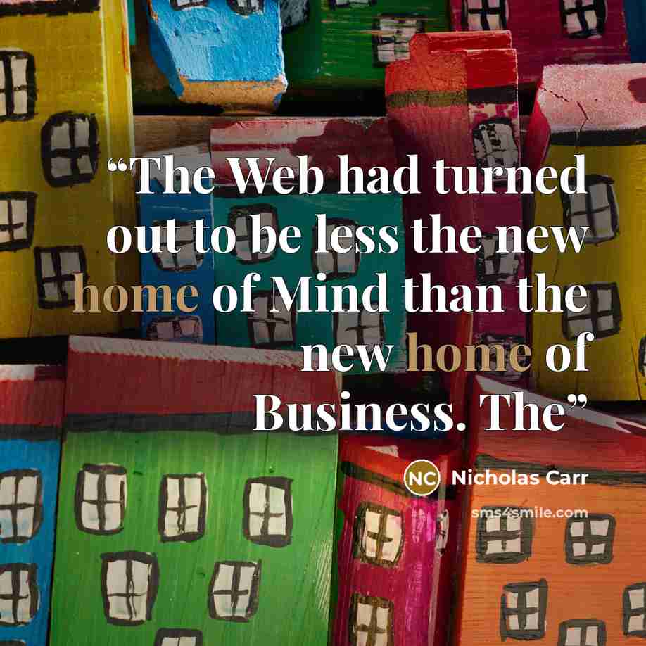“The Web had turned out to be less the new home of Mind than the new home of Business. The” quote by Nicholas Carr