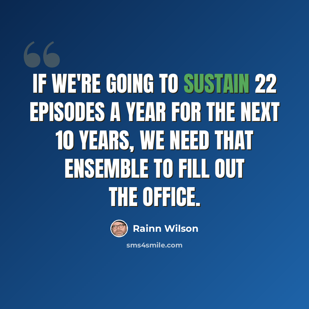 “If we're going to sustain 22 episodes a year for the next 10 years, we need that ensemble to fill out the office.” quote by Rainn Wilson