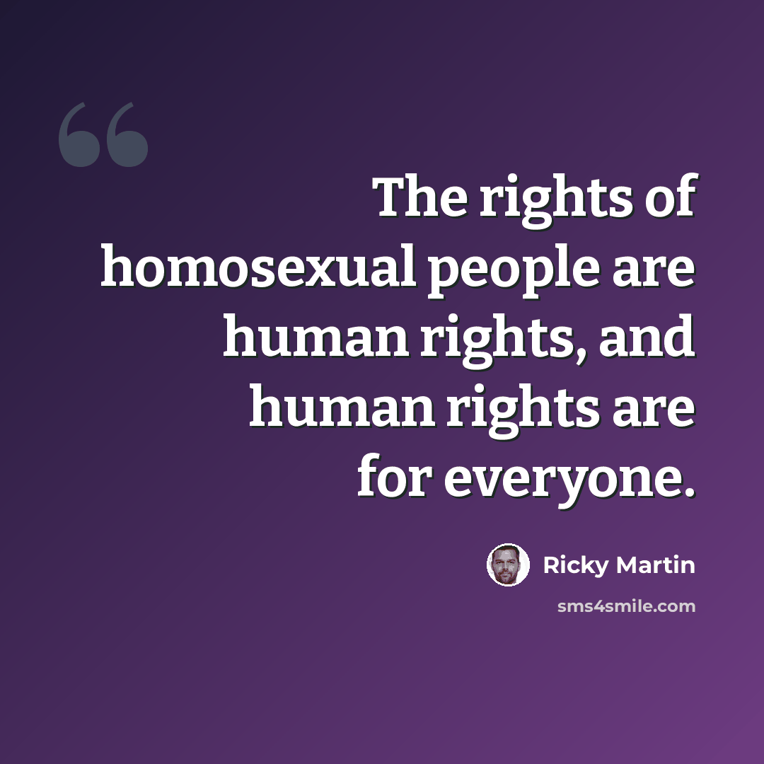 “The rights of homosexual people are human rights, and human rights are for everyone.” quote by Ricky Martin