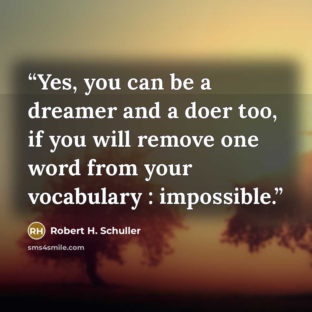“Yes, you can be a dreamer and a doer too, if you will remove one word from your vocabulary : impossible.” quote by Robert H. Schuller