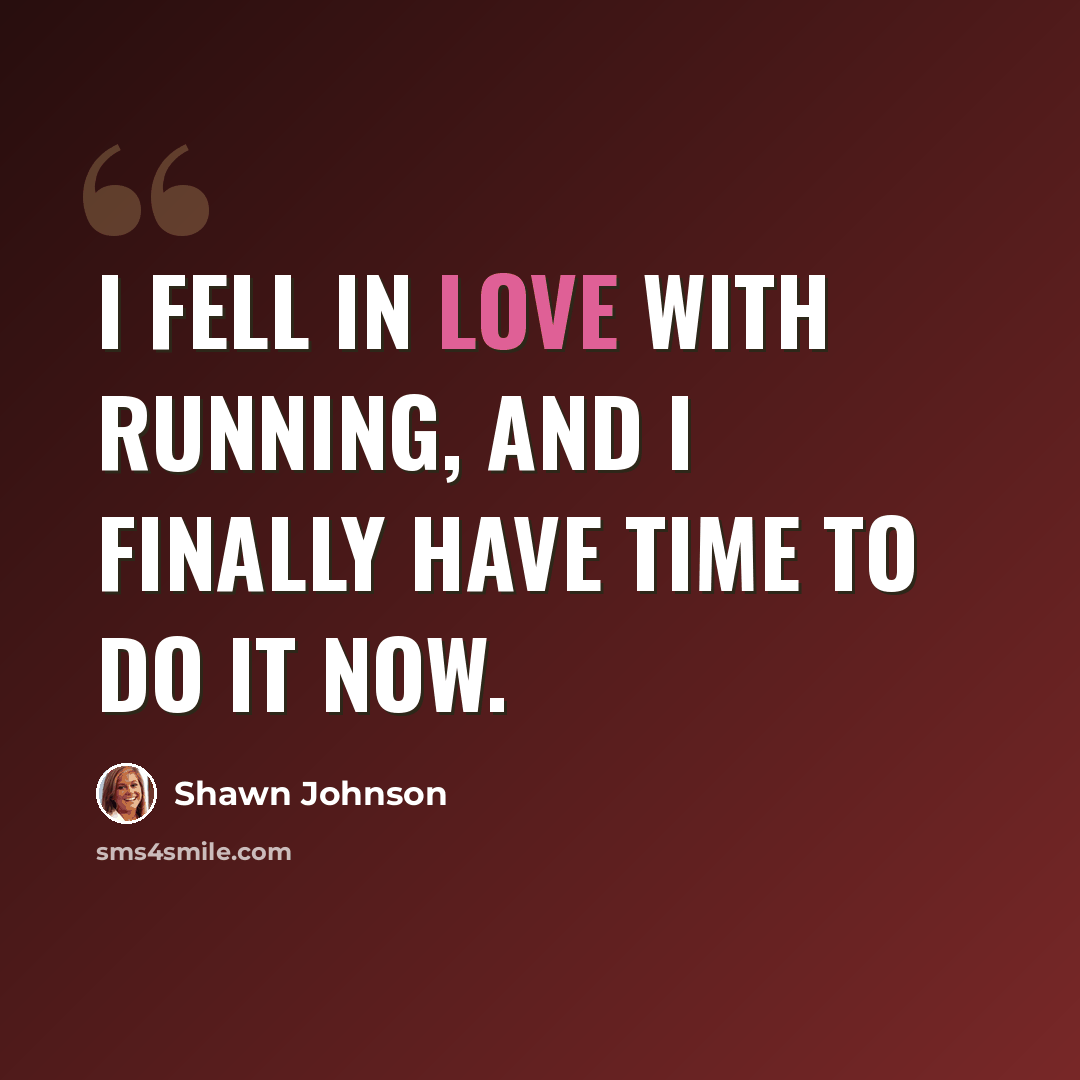 “I fell in love with running, and I finally have time to do it now.” quote by Shawn Johnson