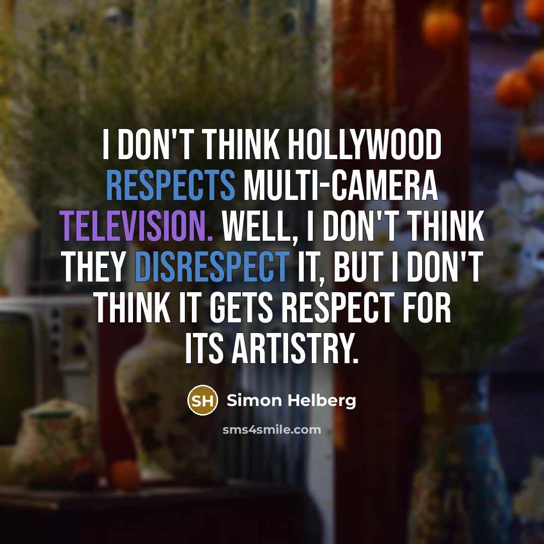“I don't think Hollywood respects multi-camera television. Well, I don't think they disrespect it, but I don't think it gets respect for its artistry.” quote by Simon Helberg