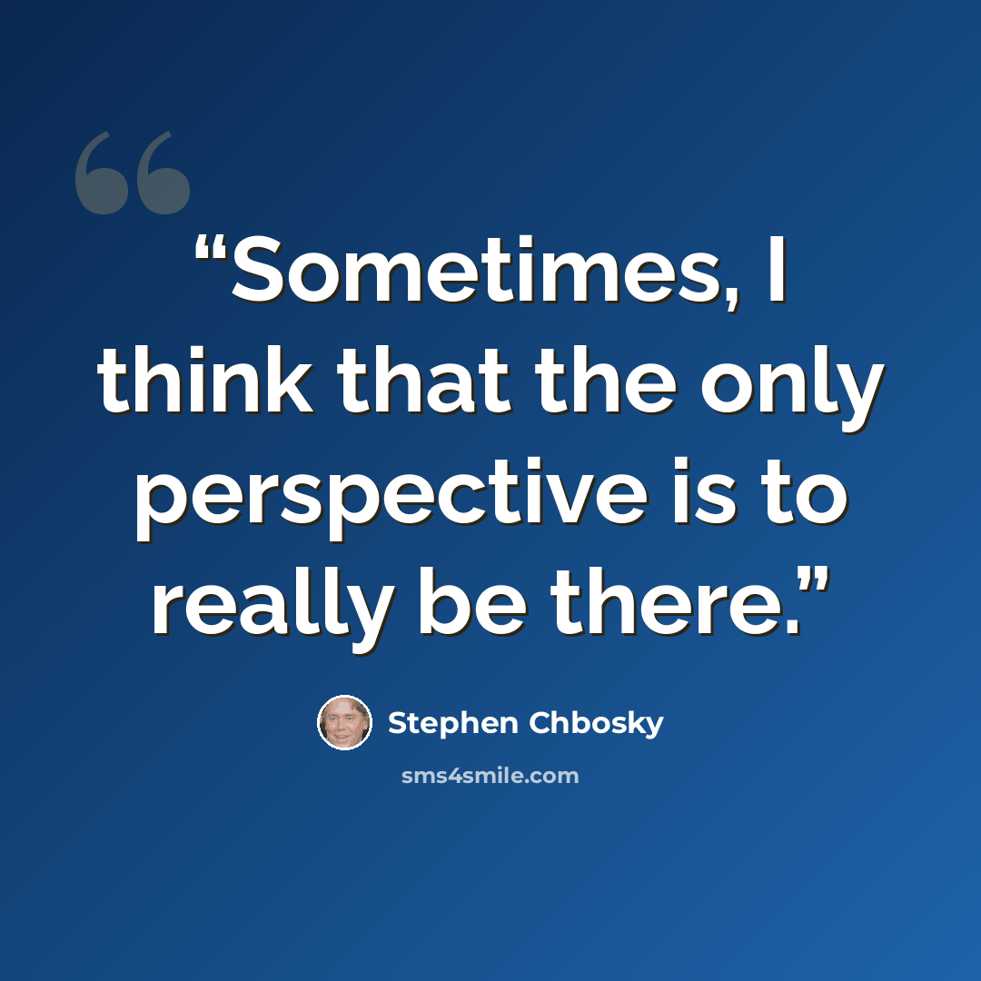 “Sometimes, I think that the only perspective is to really be there.” quote by Stephen Chbosky