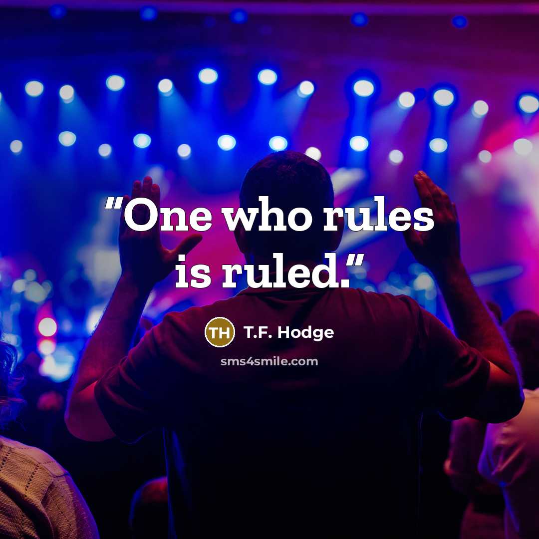 “One who rules is ruled.” quote by T.F. Hodge