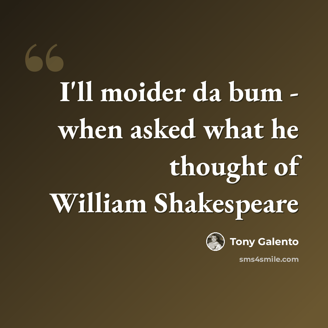 “I'll moider da bum - when asked what he thought of William Shakespeare” quote by Tony Galento