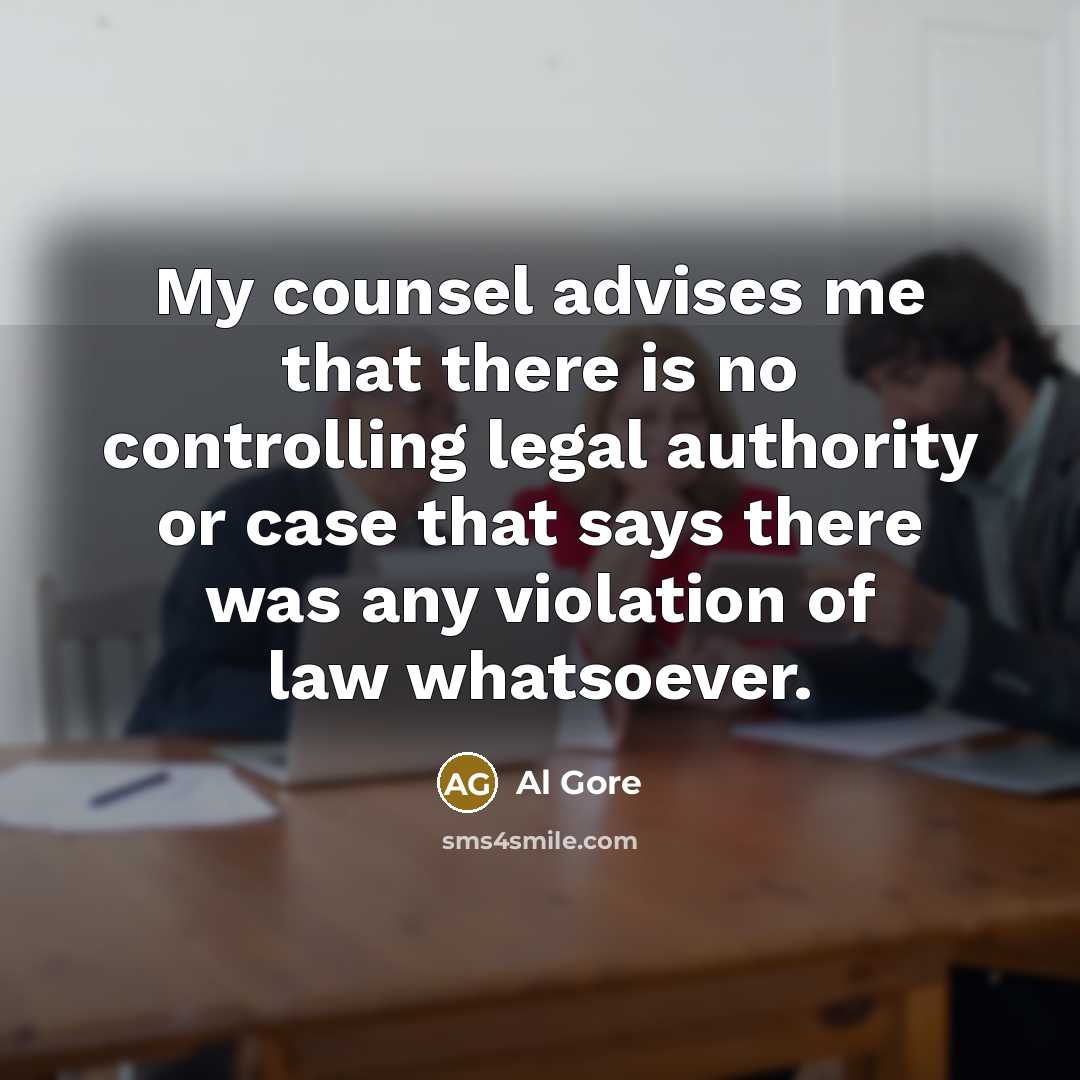 “My counsel advises me that there is no controlling legal authority or case that says there was any violation of law whatsoever.” quote by Al Gore