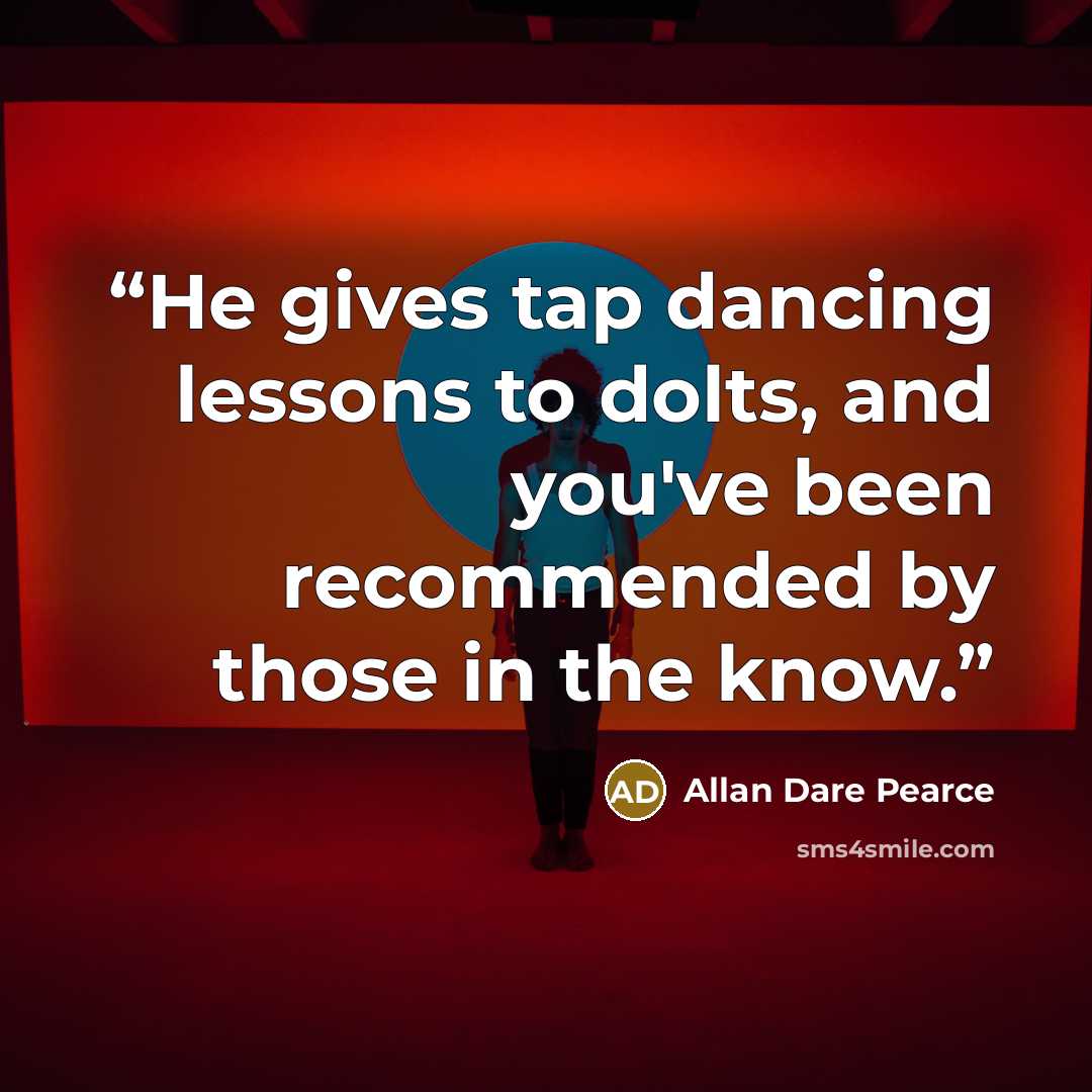 “He gives tap dancing lessons to dolts, and you've been recommended by those in the know.” quote by Allan Dare Pearce