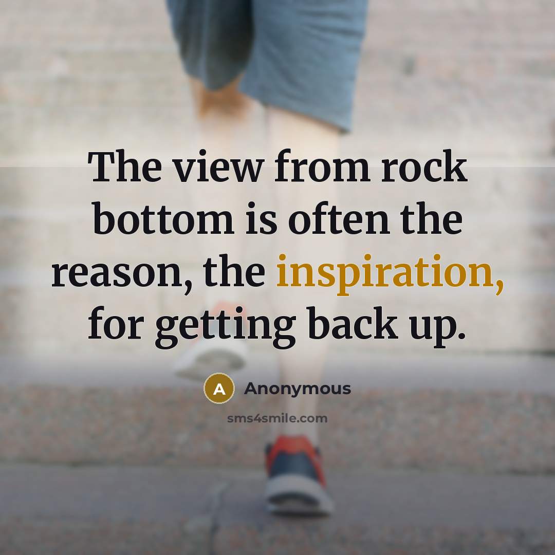 “The view from rock bottom is often the reason, the inspiration, for getting back up.” quote by Anonymous