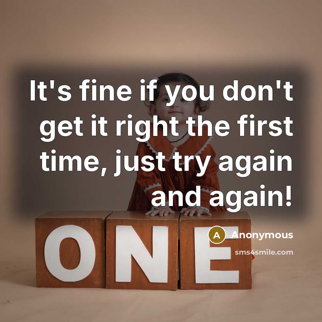 “It's fine if you don't get it right the first time, just try again and again!” quote by Anonymous