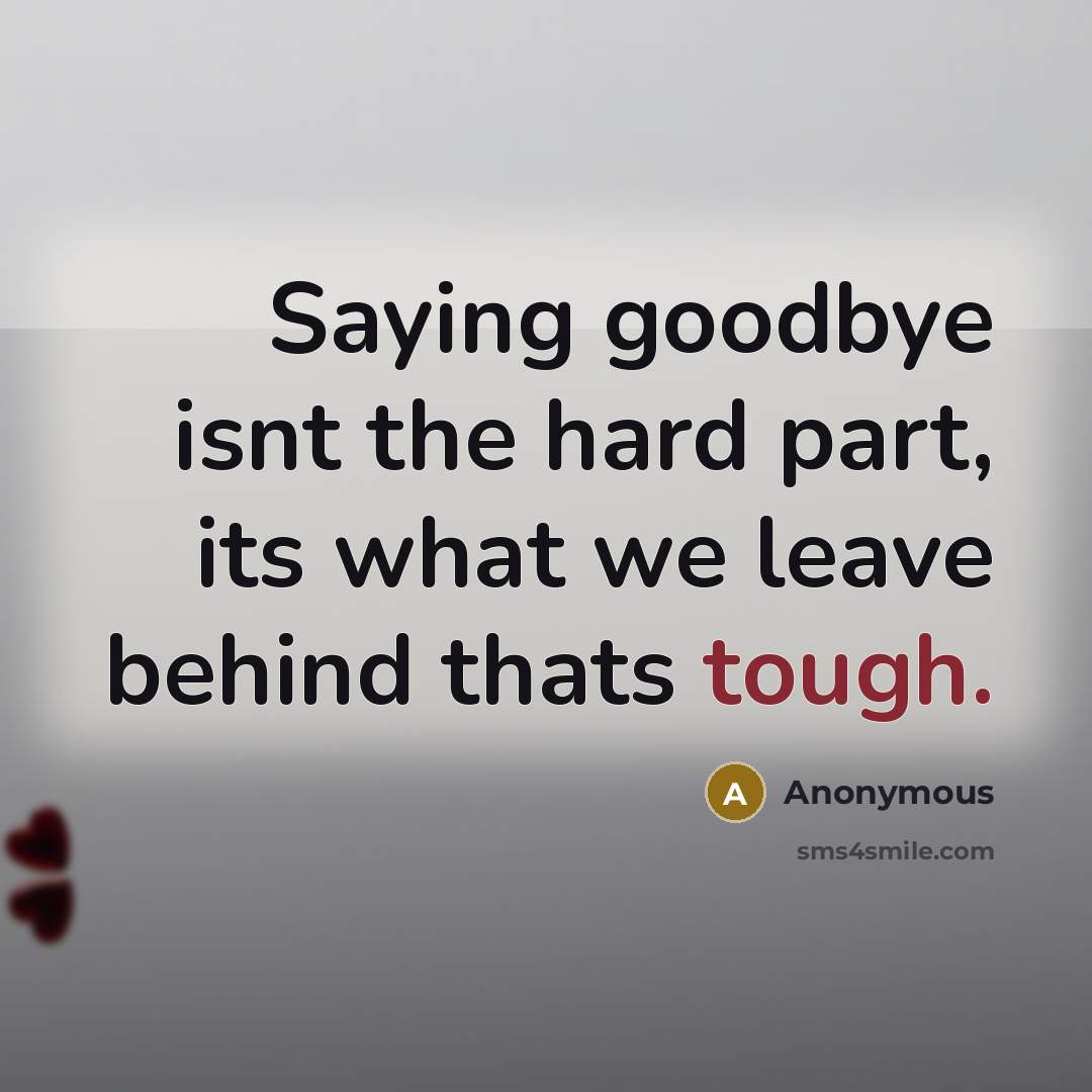 “Saying goodbye isnt the hard part, its what we leave behind thats tough.” quote by Anonymous