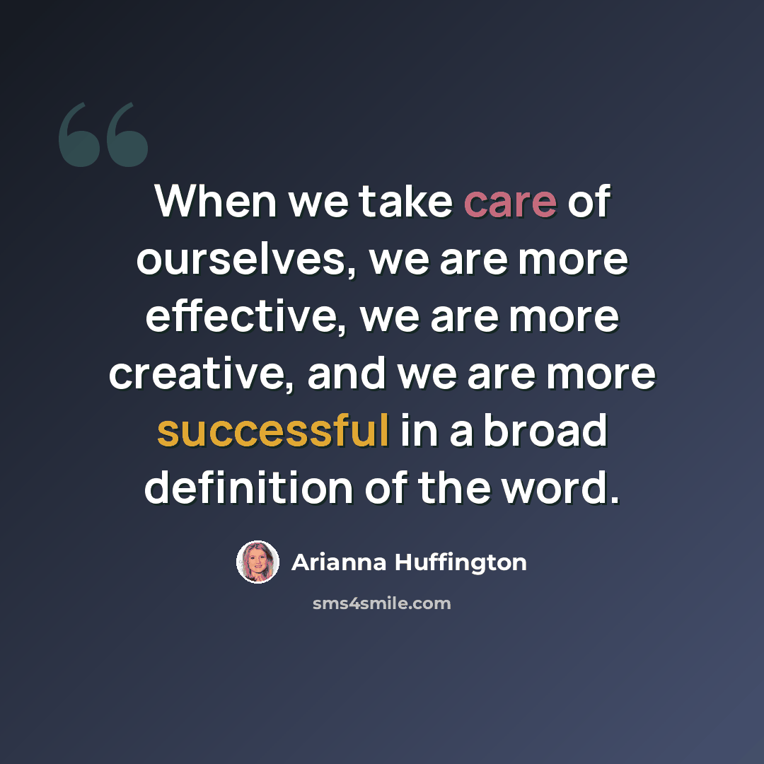 “When we take care of ourselves, we are more effective, we are more creative, and we are more successful in a broad definition of the word.” quote by Arianna Huffington