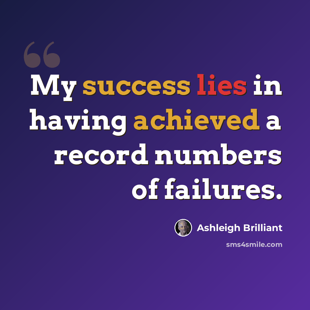 “My success lies in having achieved a record numbers of failures.” quote by Ashleigh Brilliant