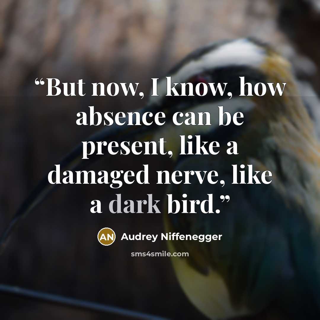 “But now, I know, how absence can be present, like a damaged nerve, like a dark bird.” quote by Audrey Niffenegger