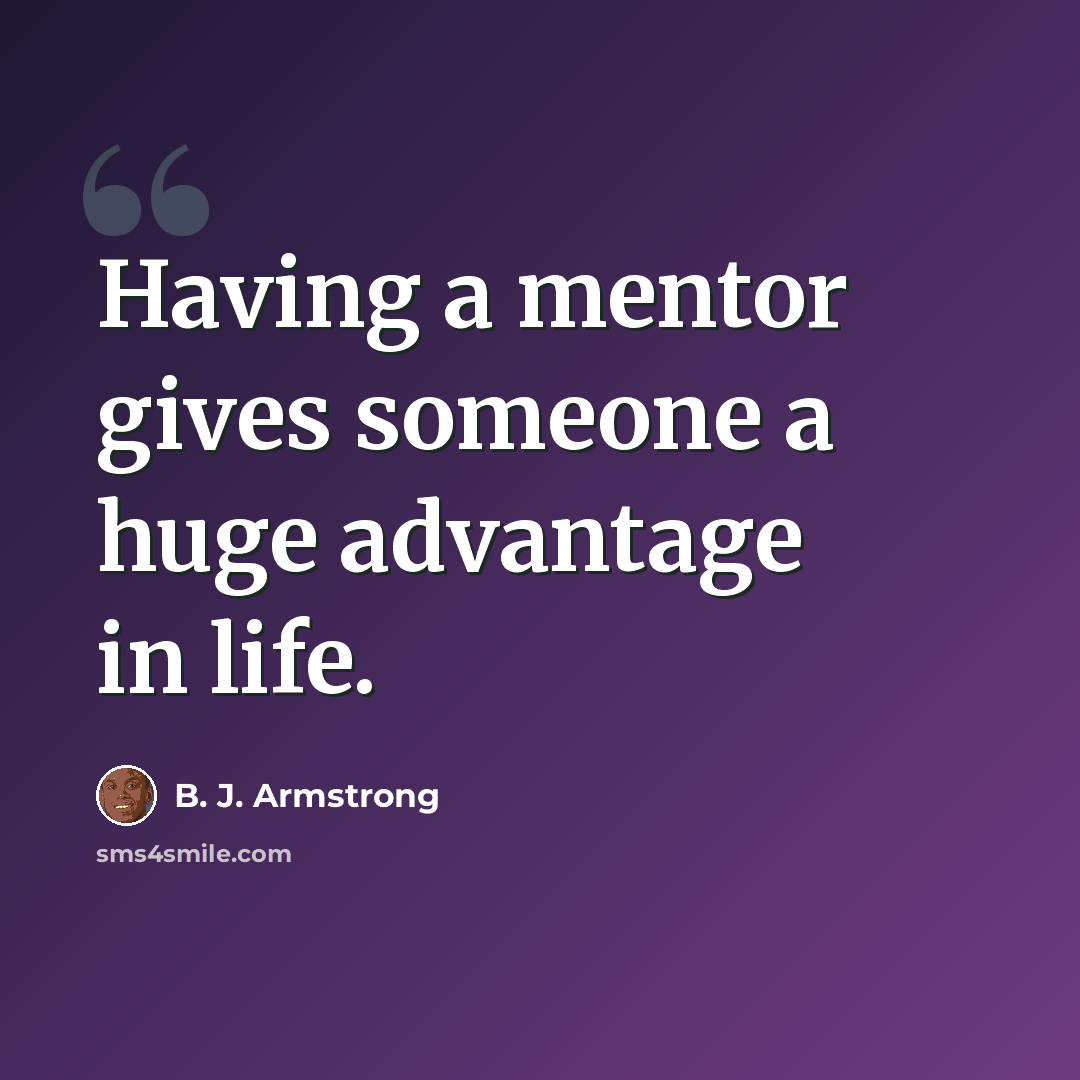 “Having a mentor gives someone a huge advantage in life.” quote by B. J. Armstrong