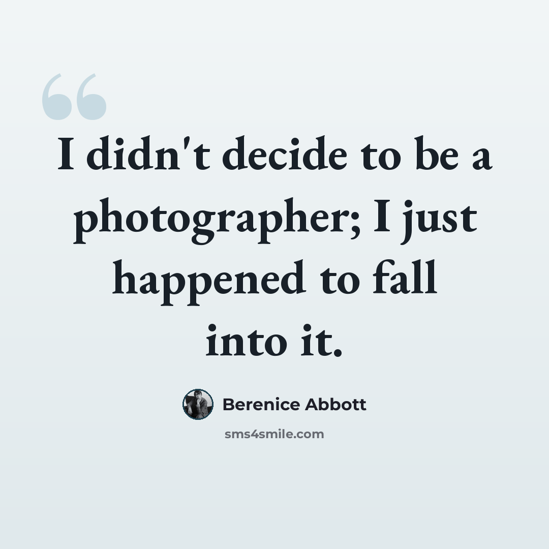 “I didn't decide to be a photographer; I just happened to fall into it.” quote by Berenice Abbott