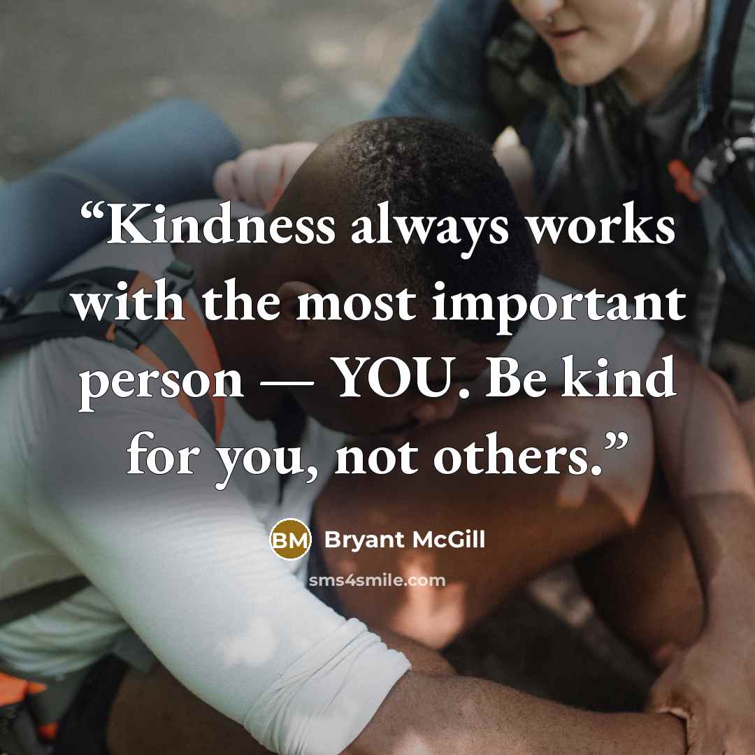 “Kindness always works with the most important person — YOU. Be kind for you, not others.” quote by Bryant McGill