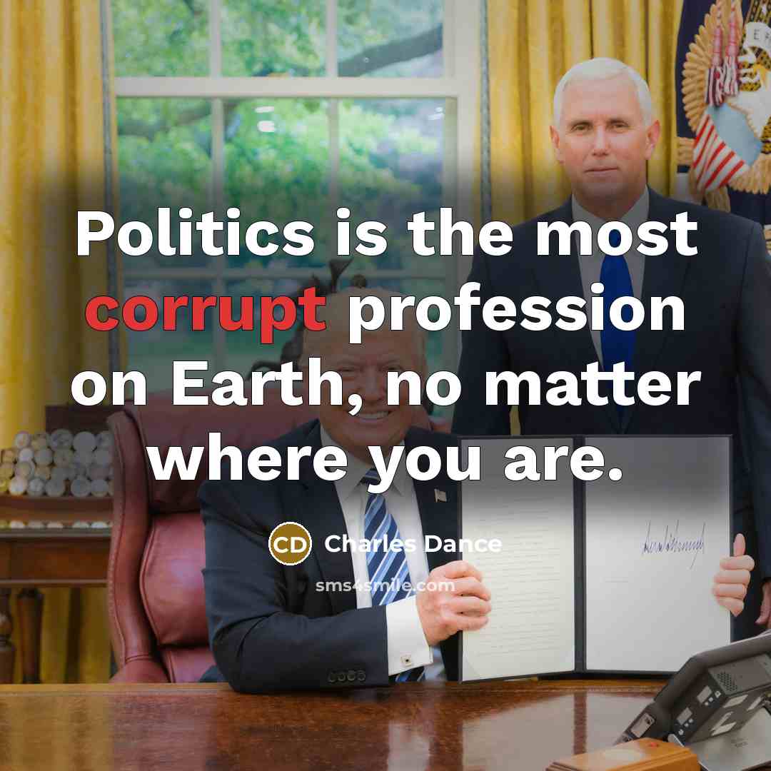 “Politics is the most corrupt profession on Earth, no matter where you are.” quote by Charles Dance