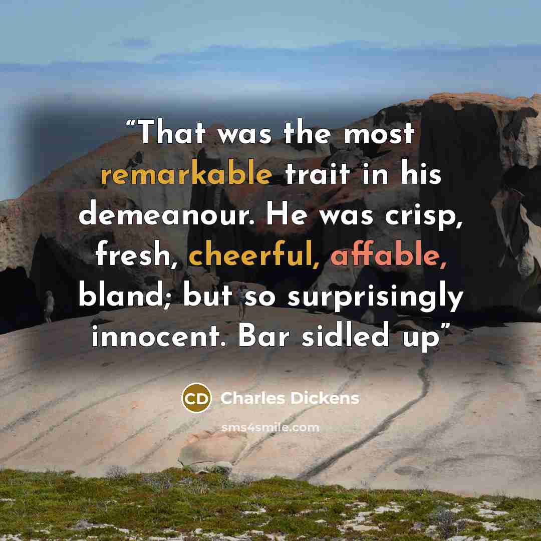 “That was the most remarkable trait in his demeanour. He was crisp, fresh, cheerful, affable, bland; but so surprisingly innocent. Bar sidled up” quote by Charles Dickens