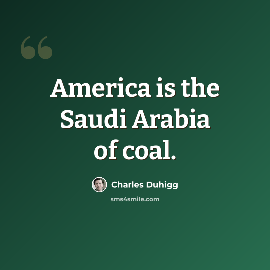 “America is the Saudi Arabia of coal.” quote by Charles Duhigg