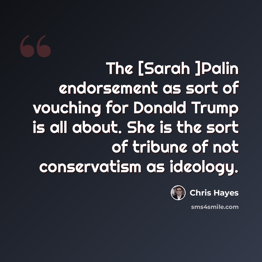 “The [Sarah ]Palin endorsement as sort of vouching for Donald Trump is all about. She is the sort of tribune of not conservatism as ideology.” quote by Chris Hayes