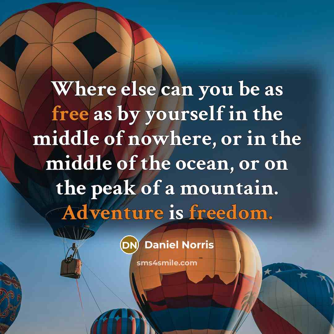 “Where else can you be as free as by yourself in the middle of nowhere, or in the middle of the ocean, or on the peak of a mountain. Adventure is freedom.” quote by Daniel Norris
