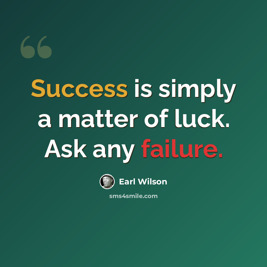 “Success is simply a matter of luck. Ask any failure.” quote by Earl Wilson