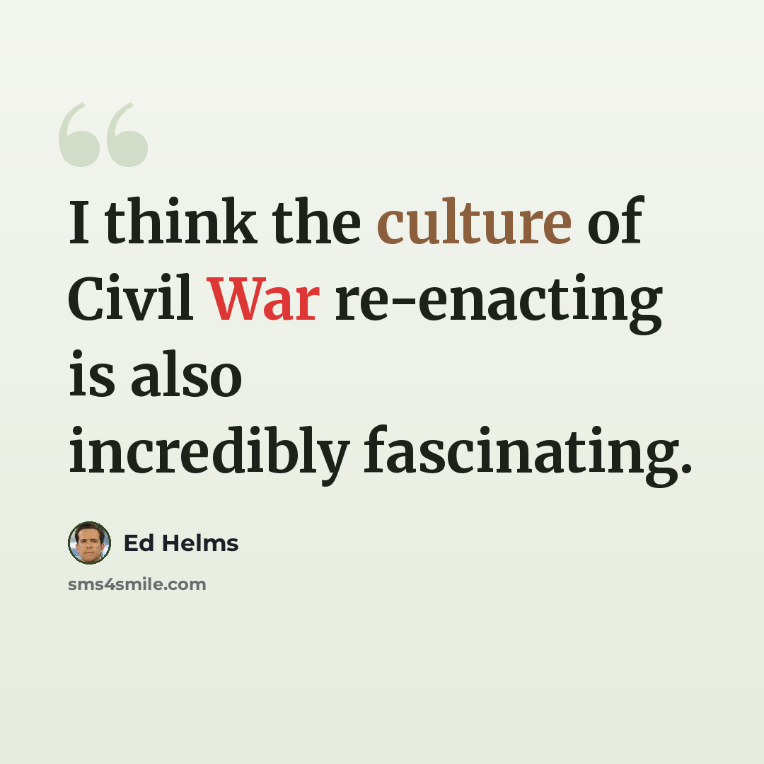 “I think the culture of Civil War re-enacting is also incredibly fascinating.” quote by Ed Helms