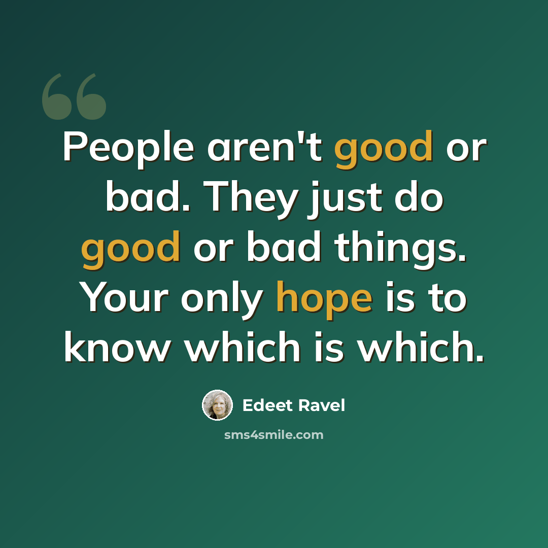 “People aren't good or bad. They just do good or bad things. Your only hope is to know which is which.” quote by Edeet Ravel