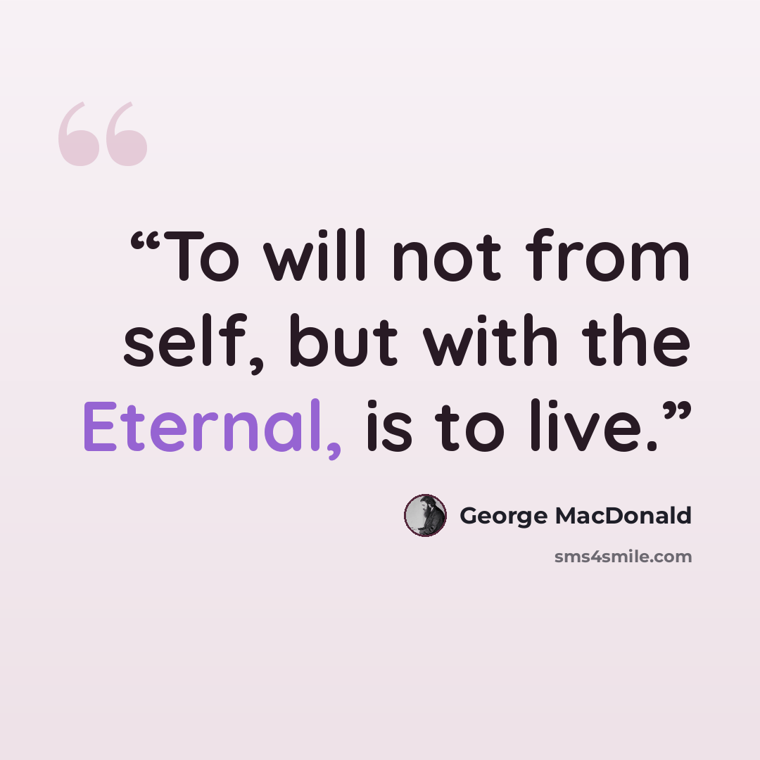 “To will not from self, but with the Eternal, is to live.” quote by George MacDonald